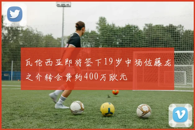 瓦伦西亚即将签下19岁中场佐藤龙之介转会费约400万欧元