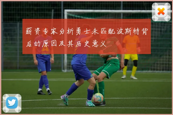 薪资专家分析勇士未匹配波斯特背后的原因及其历史意义